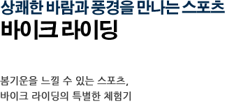 상쾌한 바람과 풍경을 만나는 스포츠 바이크 라이딩 봄기운을 느낄 수 있는 스포츠, 바이크 라이딩의 특별한 체험기