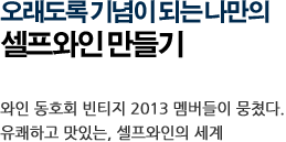 오래도록 기념이 되는 나만의 셀프와인 만들기 와인 동호회 빈티지 2013 멤버들이 뭉쳤다.유쾌하고 맛있는, 셀프와인의 세계