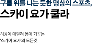 구름 위를 나는 듯한 명상의 스포츠, 스카이 요가 쿨라 허공에 매달려 몸매 가꾸는 ‘스카이 요가’의 모든것