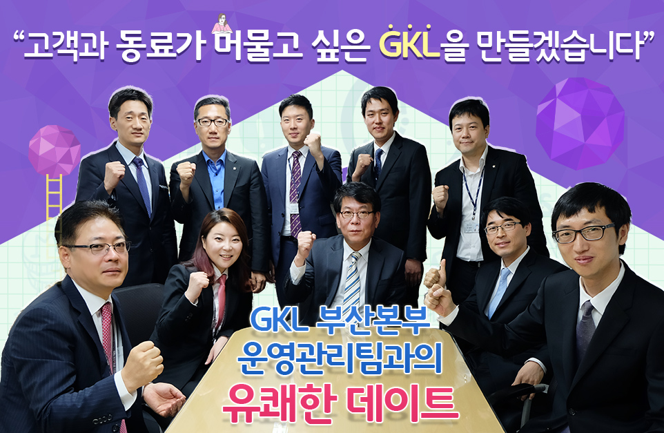 고객과 동료가 머물고 싶은 GKL을 만들겠습니다 GKL 부산본부 운영관리팀과의 유쾌한 데이트
