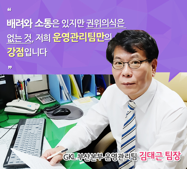 배려와 소통은 있지만 권위의식은 없는 것, 저희 운영관리팀만의 강점입니다 GKL 부산본부 운영관리팀 김대근 팀장