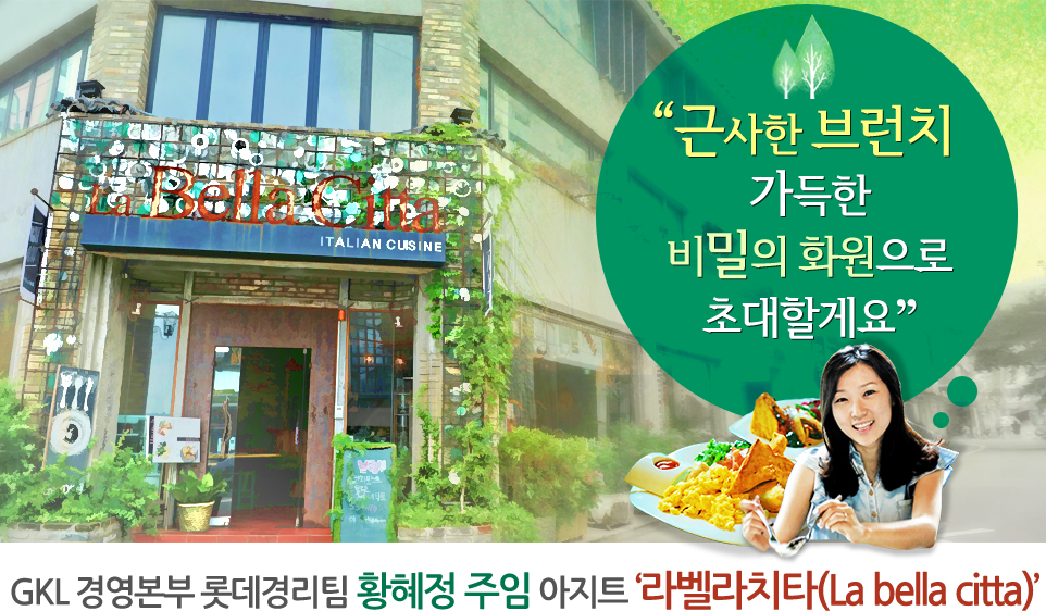 근사한 브런치 가득한 비밀의 화원으로 초대할게요 GKL 경영본부 롯데경리팀 황혜정 주임 아지트 ‘라벨라치타(La bella citta)’