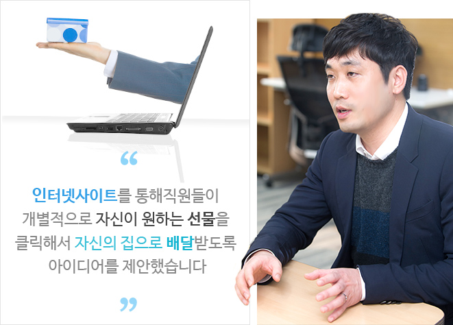 인터넷사이트를 통해직원들이 개별적으로 자신이 원하는 선물을 클릭해서 자신의 집으로 배달받도록 아이디어를 제안했습니다.