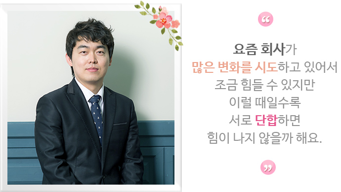 요즘 회사가 많은 변화를 시도하고 있어서 조금 힘들 수 있지만 이럴 때일수록 서로 단합하면 힘이 나지 않을까 해요.