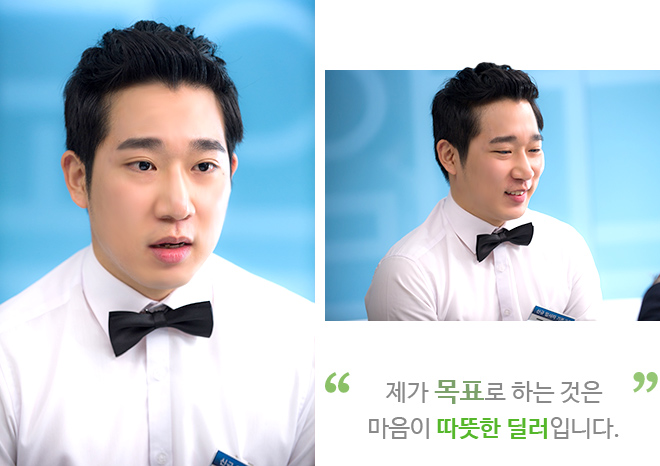 제가 목표로 하는 것은 마음이 따뜻한 딜러입니다.